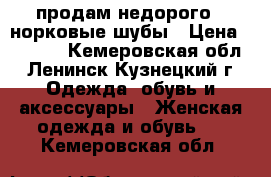 продам недорого 2 норковые шубы › Цена ­ 5 000 - Кемеровская обл., Ленинск-Кузнецкий г. Одежда, обувь и аксессуары » Женская одежда и обувь   . Кемеровская обл.